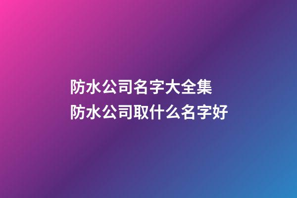 防水公司名字大全集 防水公司取什么名字好-第1张-公司起名-玄机派